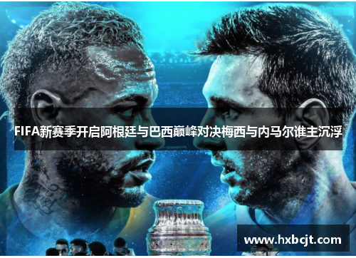 FIFA新赛季开启阿根廷与巴西巅峰对决梅西与内马尔谁主沉浮