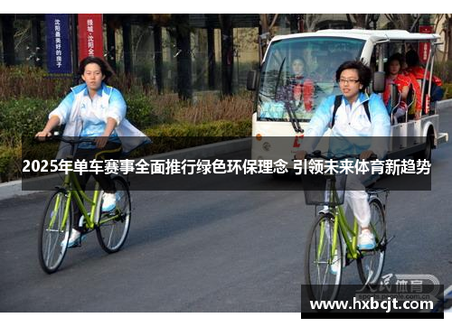 2025年单车赛事全面推行绿色环保理念 引领未来体育新趋势