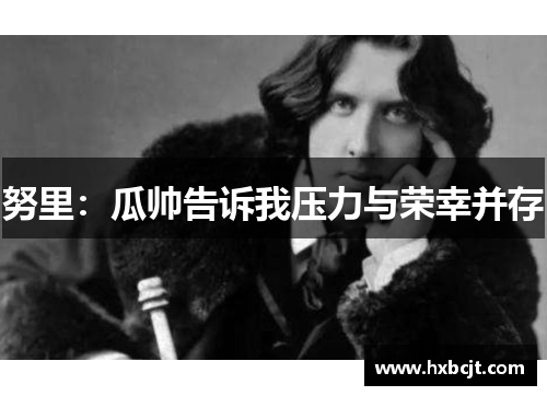 努里：瓜帅告诉我压力与荣幸并存