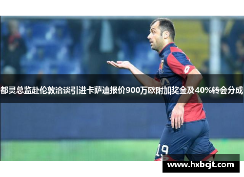 都灵总监赴伦敦洽谈引进卡萨迪报价900万欧附加奖金及40%转会分成