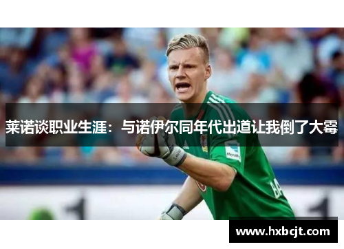 莱诺谈职业生涯:与诺伊尔同年代出道让我倒了大霉