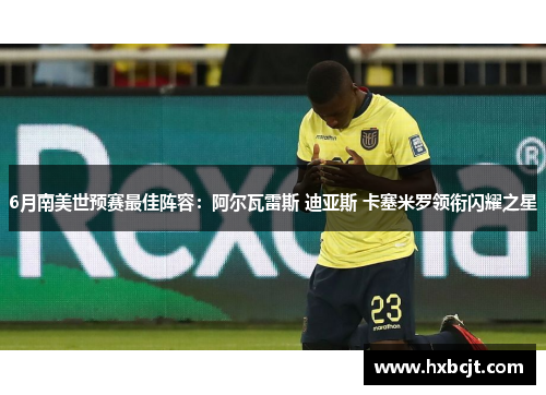 6月南美世预赛最佳阵容:阿尔瓦雷斯 迪亚斯 卡塞米罗领衔闪耀之星