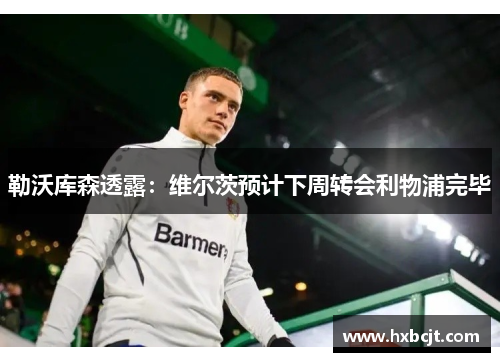 勒沃库森透露：维尔茨预计下周转会利物浦完毕